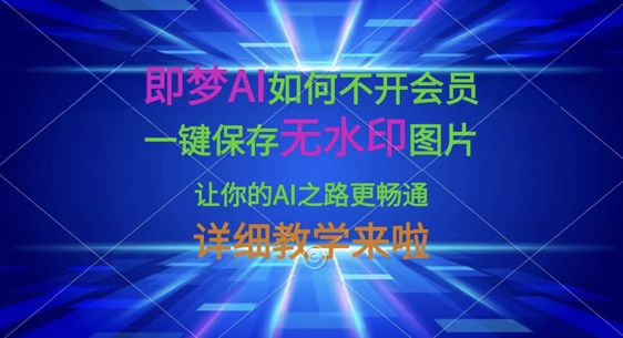 即梦AI如何不开会员，一键保存无水印图片，让你的AI之路更畅通，详细教学来啦网赚项目-美肚杀分享