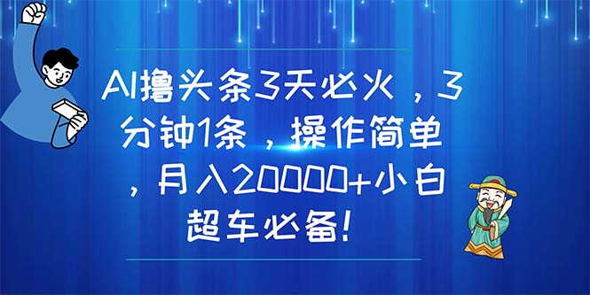 AI撸头条3天必火,3分钟1条,操作简单,月入20000+小白超车必备!网赚项目-美肚杀分享