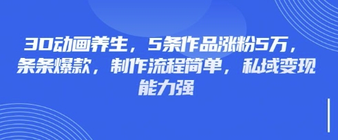 3D动画养生，5条作品涨粉5万，条条爆款，制作流程简单，私域变现能力强网赚项目-美肚杀分享