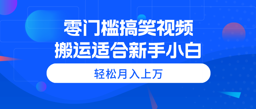 零门槛搞笑视频搬运,轻松月入上万,适合新手小白网赚项目-美肚杀分享