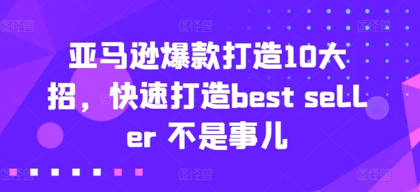 亚马逊爆款打造10大招,快速打造best seller 不是事儿网赚项目-美肚杀分享