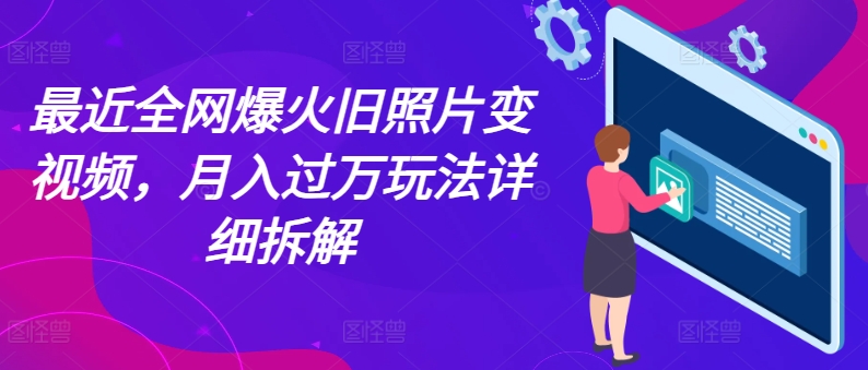 最近全网爆火旧照片变视频，月入过万玩法详细拆解网赚项目-美肚杀分享