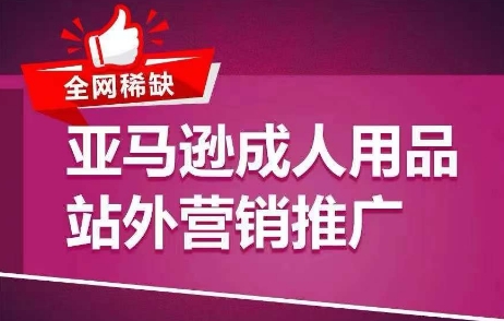 全网稀缺！亚马逊成人用品站外营销推广，​教你引爆站外流量，开启爆单模式网赚项目-美肚杀分享
