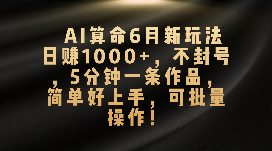 AI算命6月新玩法,日赚1000+,不封号,5分钟一条作品,简单好上手,可…网赚项目-美肚杀分享