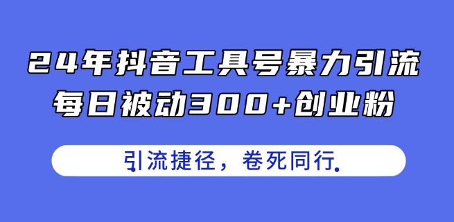 24年抖音工具号暴力引流，每日被动300+创业粉，创业粉捷径，卷死同行网赚项目-美肚杀分享