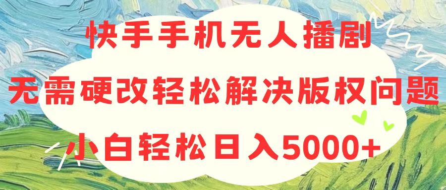 快手手机无人播剧，无需硬改，轻松解决版权问题，小白轻松日入5000+网赚项目-美肚杀分享