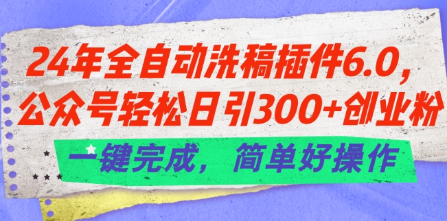 24年全自动洗稿插件6.0.公众号轻松日引300+创业粉,一键完成,简单好操作网赚项目-美肚杀分享