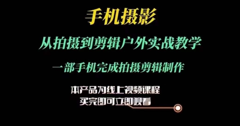 运镜剪辑实操课，手机摄影从拍摄到剪辑户外实战教学，一部手机完成拍摄剪辑制作网赚项目-美肚杀分享