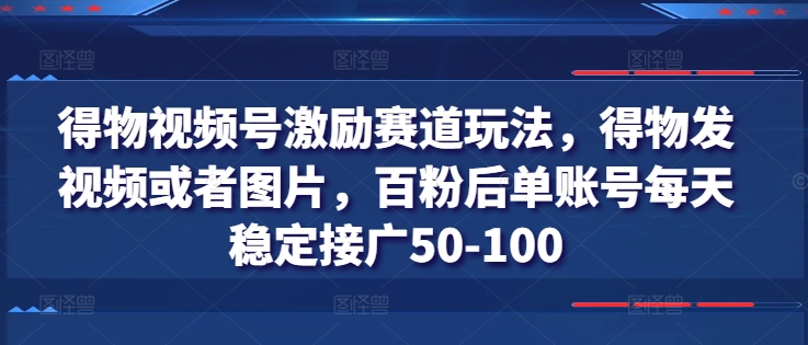 得物视频号激励赛道玩法,得物发视频或者图片,百粉后单账号每天稳定接广50-美肚杀分享
