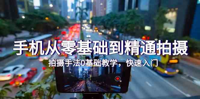 手机从零基础到精通拍摄,拍摄手法0基础教学,快速入门(24节)网赚项目-美肚杀分享