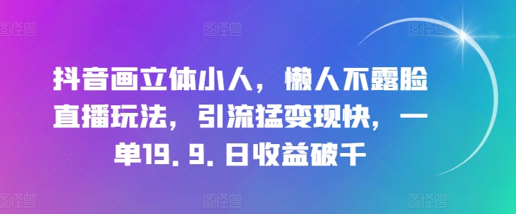 抖音画立体小人,懒人不露脸直播玩法,引流猛变现快,一单19.9.日收益破千网赚项目-美肚杀分享