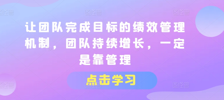 让团队完成目标的绩效管理机制，团队持续增长，一定是靠管理网赚项目-美肚杀分享