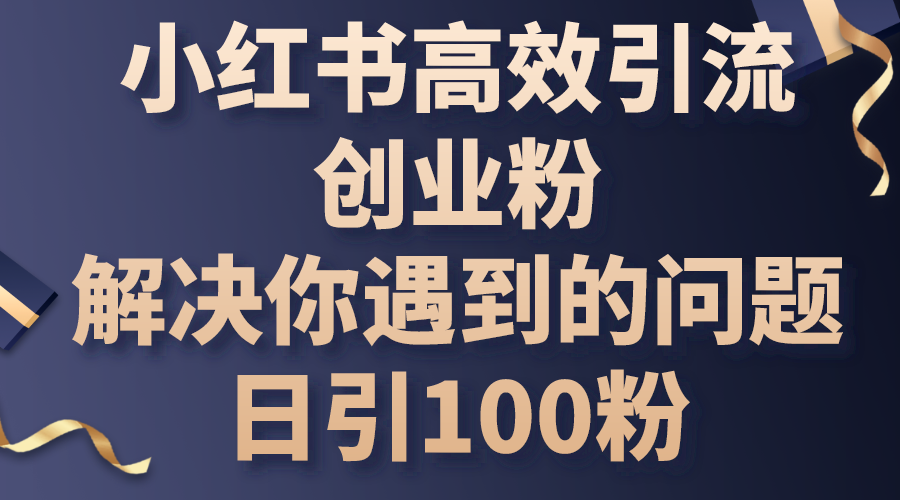 小红书高效引流创业粉，解决你遇到的问题，日引100粉网赚项目-美肚杀分享