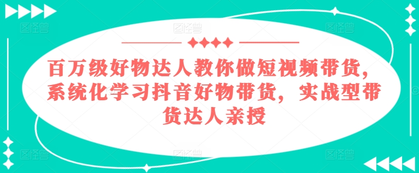 百万级好物达人教你做短视频带货，系统化学习抖音好物带货，实战型带货达人亲授网赚项目-美肚杀分享