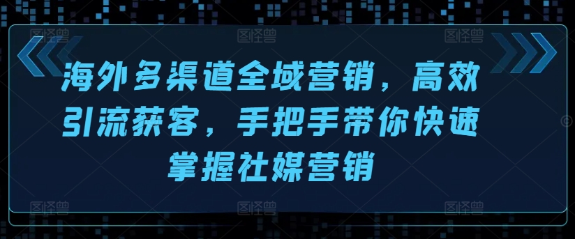 海外多渠道全域营销,高效引流获客,手把手带你快速掌握社媒营销网赚项目-美肚杀分享