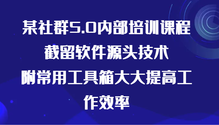 某社群5.0内部培训课程，截留软件源头技术，附常用工具箱大大提高工作效率网赚项目-美肚杀分享