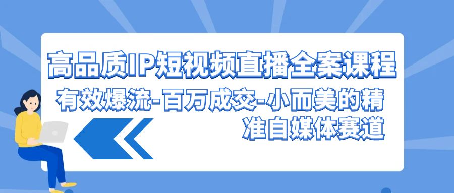 高品质IP短视频直播全案课程,有效爆流百万成交,小而美的精准自媒体赛道网赚项目-美肚杀分享
