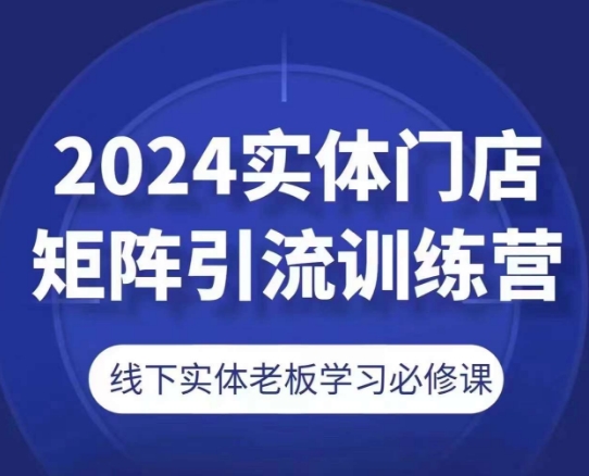 2024实体门店矩阵引流训练营，线下实体老板学习必修课网赚项目-美肚杀分享