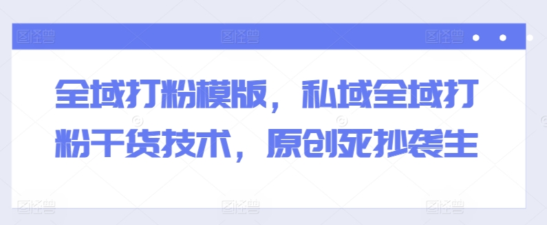 全域打粉模版,私域全域打粉干货技术,原创死抄袭生网赚项目-美肚杀分享