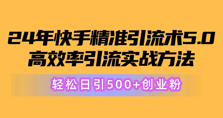 24年快手精准引流术5.0,高效率引流实战方法,轻松日引500+创业粉网赚项目-美肚杀分享