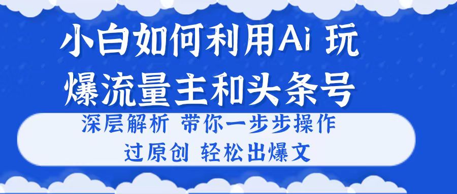 小白如何利用Ai，完爆流量主和头条号 深层解析，一步步操作，过原创出爆文网赚项目-美肚杀分享