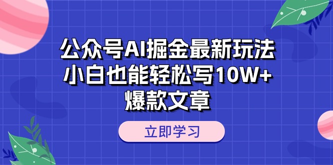 公众号AI掘金最新玩法，小白也能轻松写10W+爆款文章网赚项目-美肚杀分享