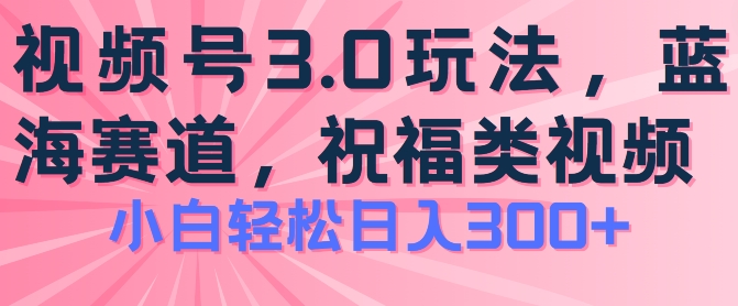 2024视频号蓝海项目，祝福类玩法3.0，操作简单易上手，日入300+网赚项目-美肚杀分享