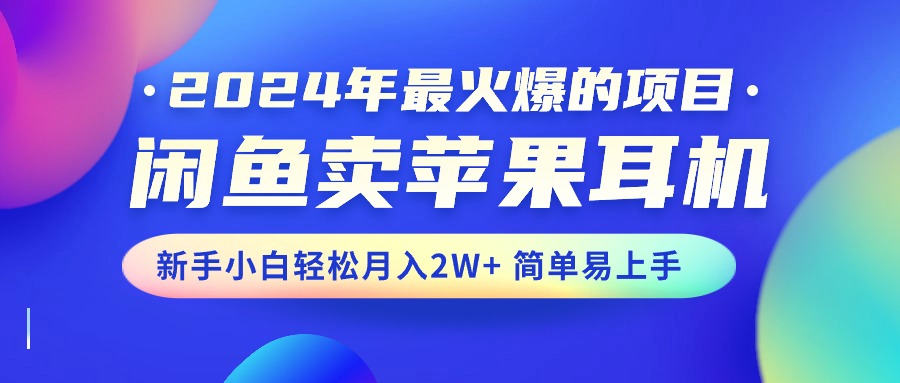 2024年最火爆的项目，闲鱼卖苹果耳机，新手小白轻松月入2W+简单易上手网赚项目-美肚杀分享