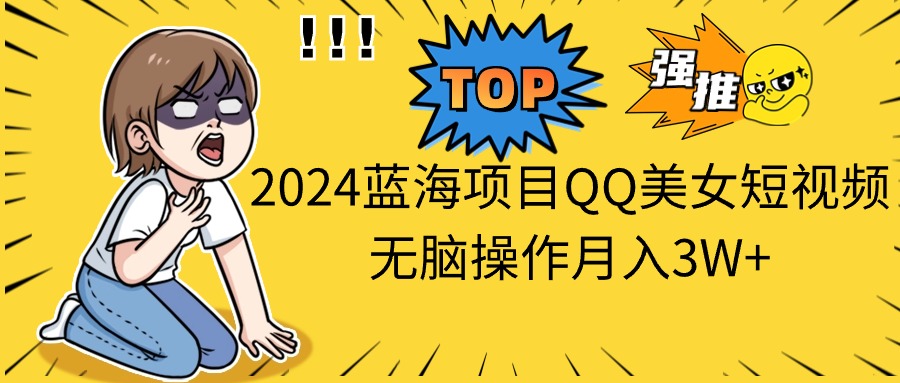 2024蓝海项目QQ美女短视频无脑操作月入3W+网赚项目-美肚杀分享