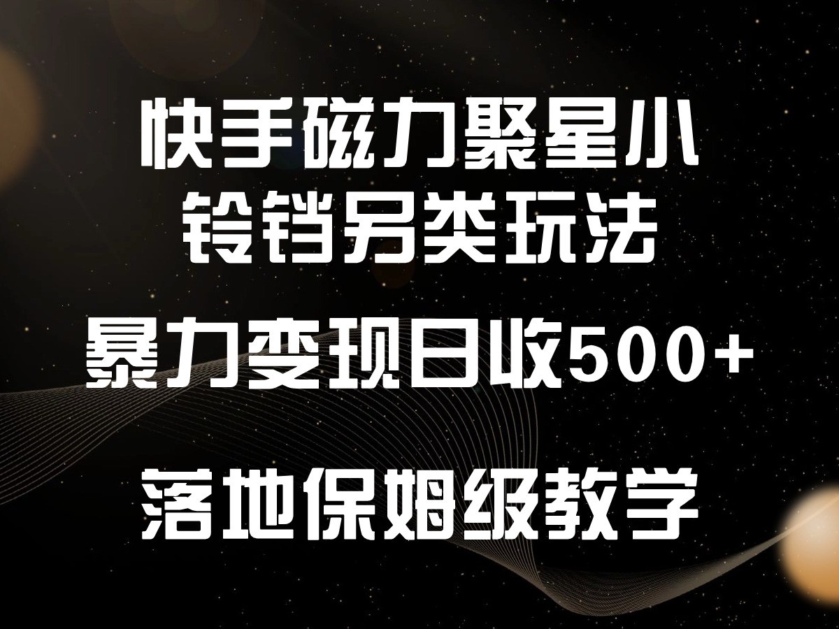 快手磁力聚星小铃铛另类玩法,暴力变现日入500+,小白轻松上手,落地保姆级教学网赚项目-美肚杀分享