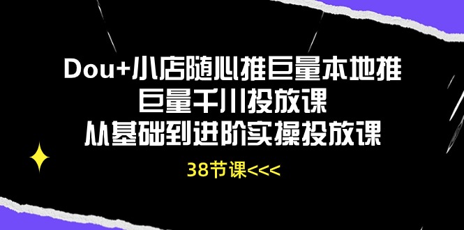 Dou+小店随心推巨量本地推巨量千川投放课从基础到进阶实操投放课(38节)网赚项目-美肚杀分享