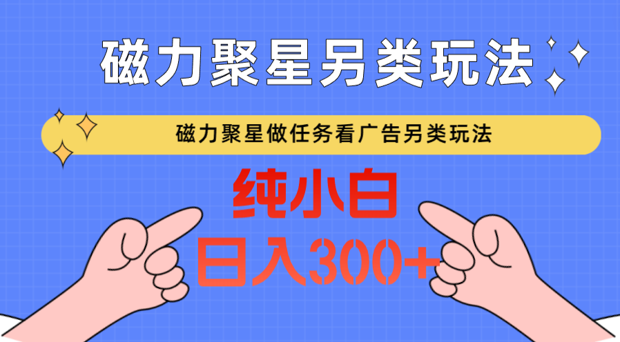 磁力聚星做任务看广告撸马扁,不靠流量另类玩法日入300+网赚项目-美肚杀分享