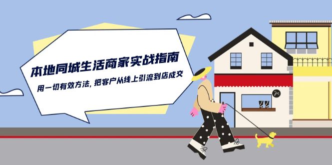 本地同城生活·商家实战指南:用一切有效方法,把客户从线上引流到店成交网赚项目-美肚杀分享