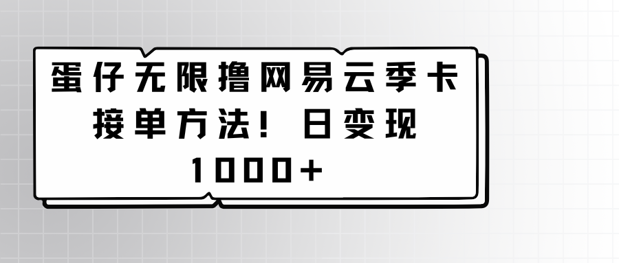 蛋仔无限撸网易云季卡接单方法!日变现1000+网赚项目-美肚杀分享