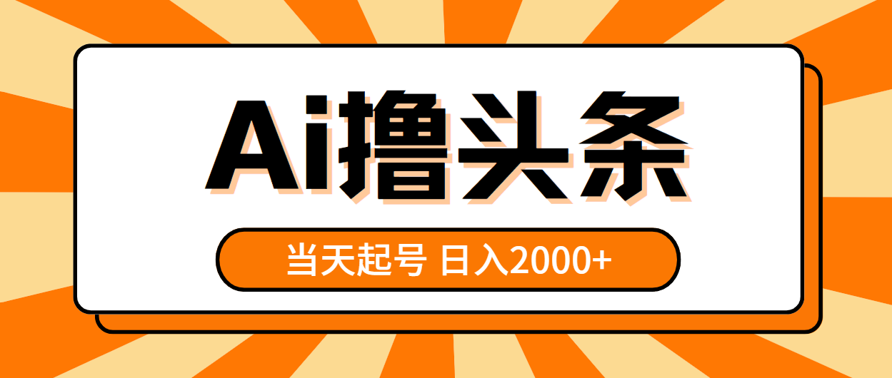AI撸头条，当天起号，第二天见收益，日入2000+网赚项目-美肚杀分享