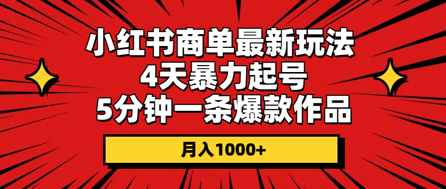 小红书商单最新玩法 4天暴力起号 5分钟一条爆款作品 月入1000+网赚项目-美肚杀分享