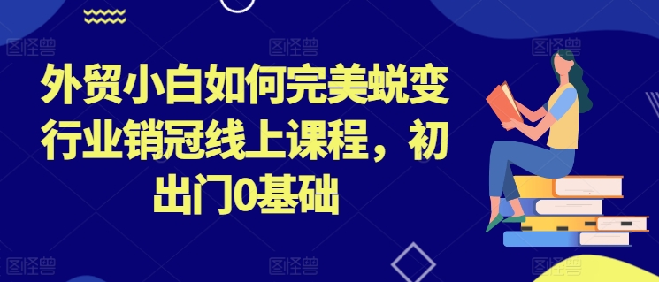 外贸小白如何完美蜕变行业销冠线上课程,初出门0基础网赚项目-美肚杀分享