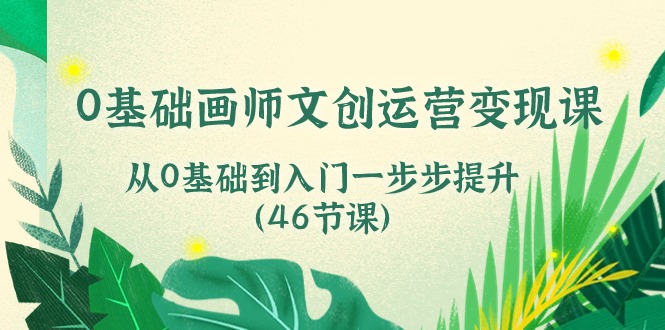 0基础画师 文创运营变现课,从0基础到入门一步步提升(46节课)网赚项目-美肚杀分享