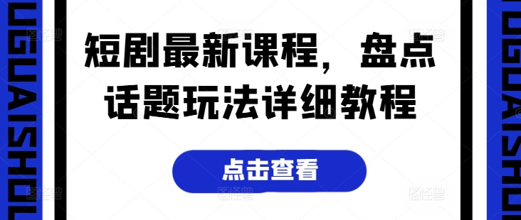 短剧最新课程,盘点话题玩法详细教程网赚项目-美肚杀分享