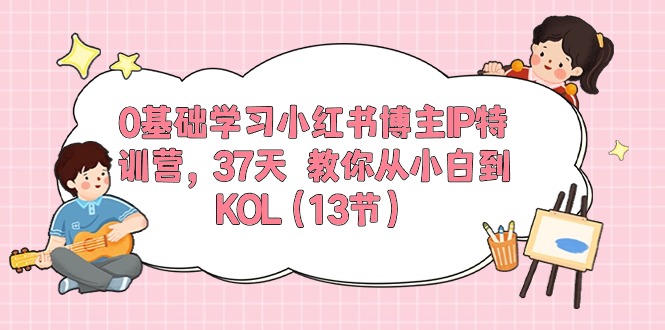0基础学习小红书博主IP特训营,37天 教你从小白到KOL(13节)网赚项目-美肚杀分享