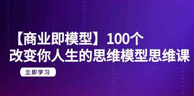 【商业即模型】100个改变你人生的思维模型思维课(20节课)网赚项目-美肚杀分享