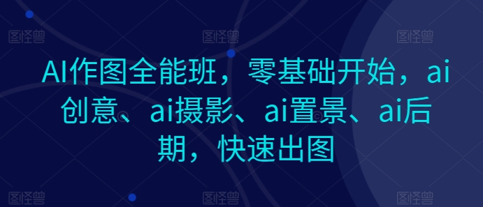 AI作图全能班，零基础开始，ai创意、ai摄影、ai置景、ai后期，快速出图网赚项目-美肚杀分享
