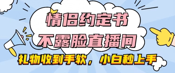 情侣约定书不露脸直播间，礼物收到手软，小白秒上手网赚项目-美肚杀分享