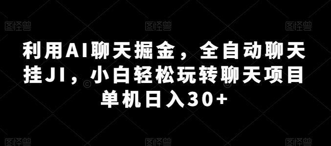 利用AI聊天掘金，全自动聊天挂JI，小白轻松玩转聊天项目 单机日入30+网赚项目-美肚杀分享