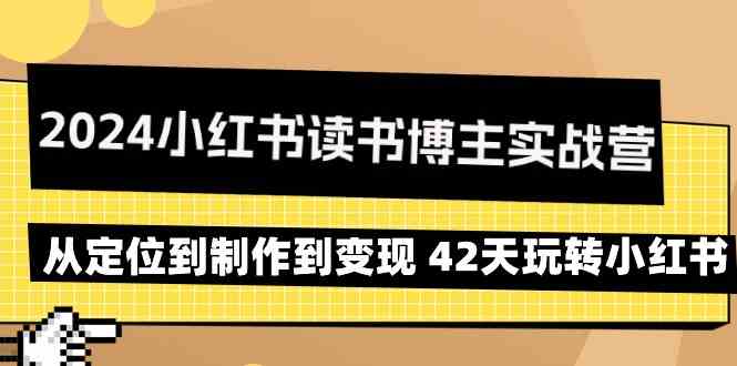 2024小红书读书博主实战营:从定位到制作到变现 42天玩转小红书网赚项目-美肚杀分享