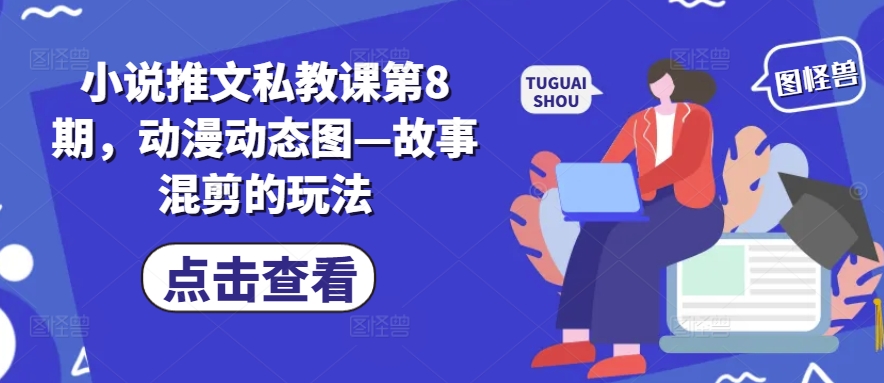 小说推文私教课第8期，动漫动态图—故事混剪的玩法网赚项目-美肚杀分享