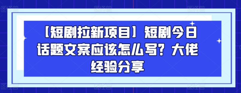 【短剧拉新项目】短剧今日话题文案应该怎么写？大佬经验分享网赚项目-美肚杀分享