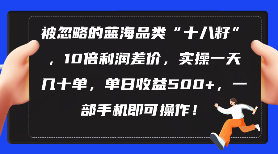 被忽略的蓝海品类“十八籽”,10倍利润差价,实操一天几十单 单日收益500+网赚项目-美肚杀分享