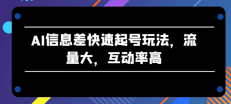AI信息差快速起号玩法,流量大,互动率高网赚项目-美肚杀分享