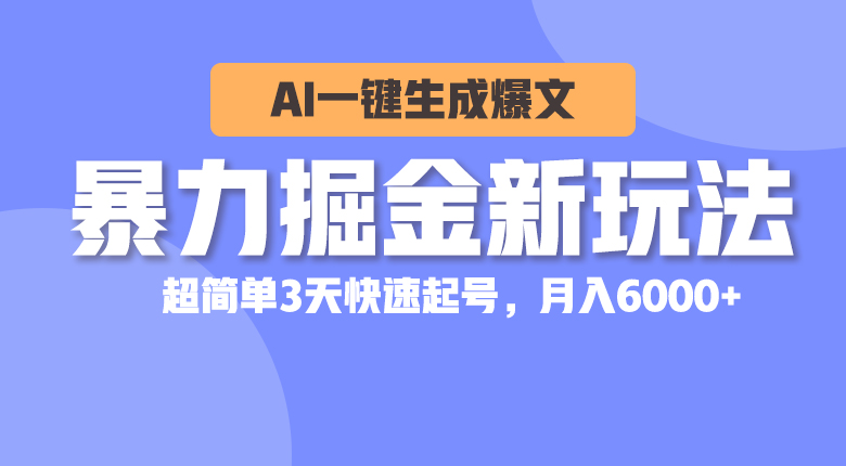 暴力掘金新玩法，AI一键生成爆文，超简单3天快速起号，月入6000+网赚项目-美肚杀分享